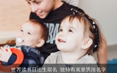 世界读书日出生取名 独特有寓意男孩名字