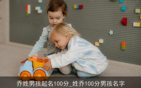 乔姓男孩起名100分_姓乔100分男孩名字