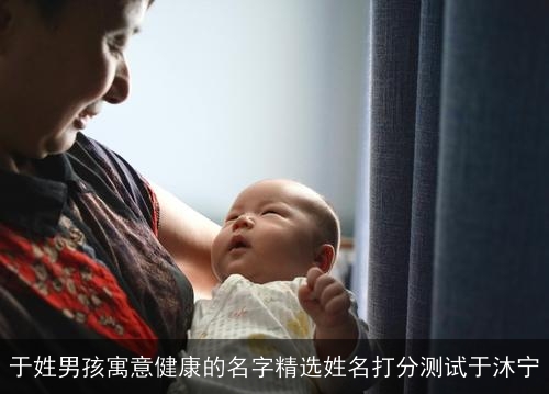 于姓男孩寓意健康的名字精选姓名打分测试于沐宁