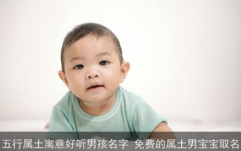 五行属土寓意好听男孩名字 免费的属土男宝宝取名