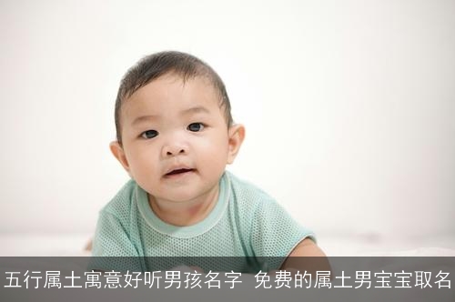 五行属土寓意好听男孩名字 免费的属土男宝宝取名