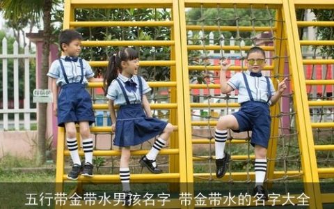 五行带金带水男孩名字 带金带水的名字大全