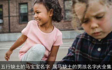 五行缺土的马宝宝名字 属马缺土的男孩名字大全集