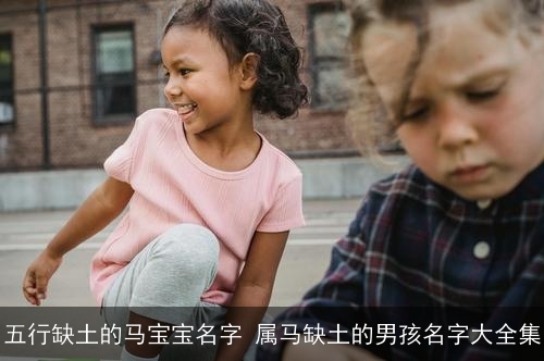 五行缺土的马宝宝名字 属马缺土的男孩名字大全集
