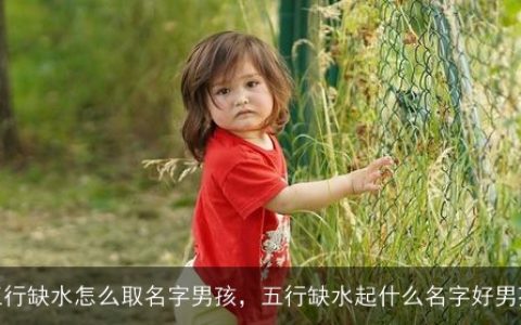 五行缺水怎么取名字男孩，五行缺水起什么名字好男孩
