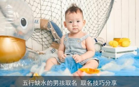 五行缺水的男孩取名 取名技巧分享
