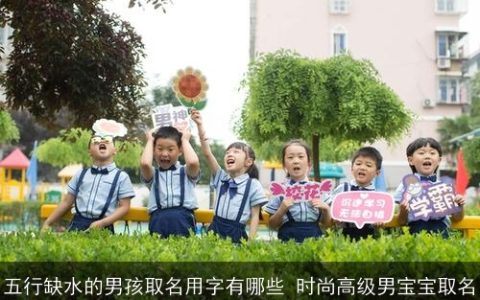 五行缺水的男孩取名用字有哪些 时尚高级男宝宝取名