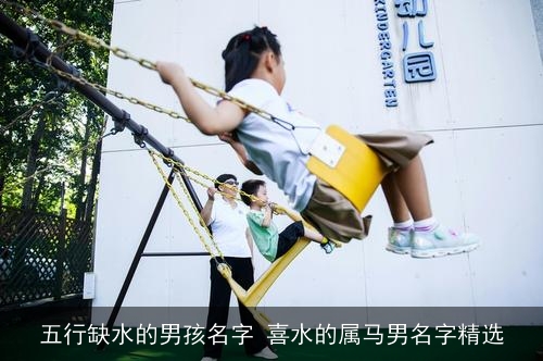五行缺水的男孩名字 喜水的属马男名字精选