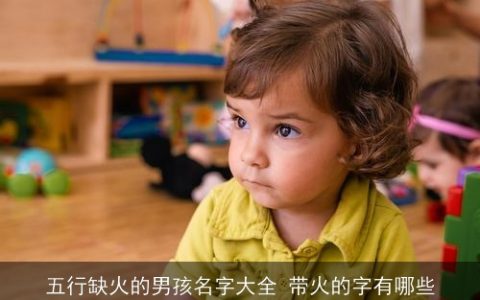 五行缺火的男孩名字大全 带火的字有哪些