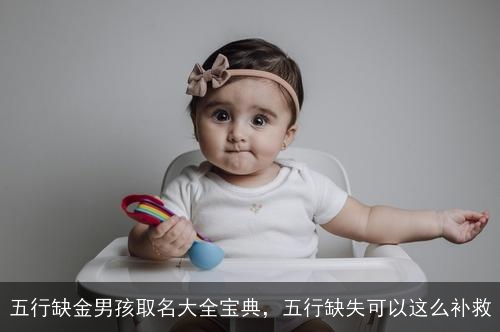 五行缺金男孩取名大全宝典，五行缺失可以这么补救