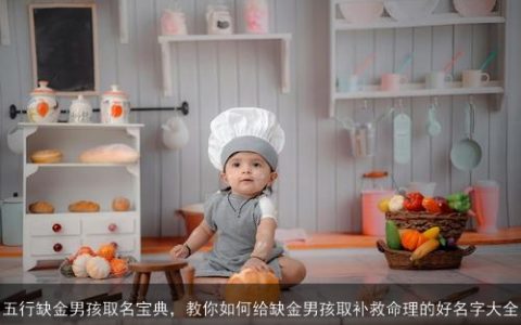 五行缺金男孩取名宝典，教你如何给缺金男孩取补救命理的好名字大全