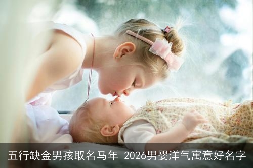 五行缺金男孩取名马年 2026男婴洋气寓意好名字