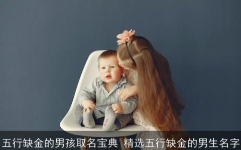 五行缺金的男孩取名宝典 精选五行缺金的男生名字