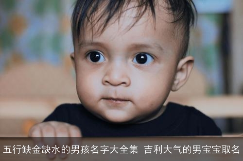 五行缺金缺水的男孩名字大全集 吉利大气的男宝宝取名