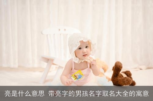 亮是什么意思 带亮字的男孩名字取名大全的寓意
