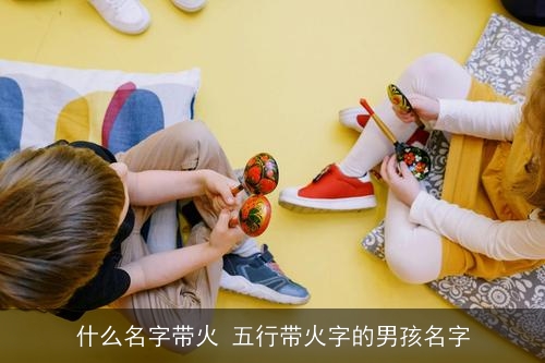什么名字带火 五行带火字的男孩名字