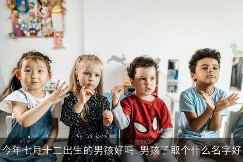 今年七月十二出生的男孩好吗 男孩子取个什么名字好
