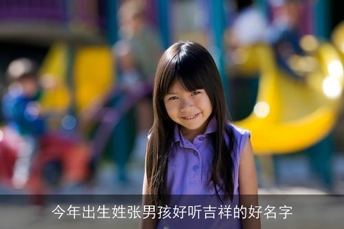 今年出生姓张男孩好听吉祥的好名字
