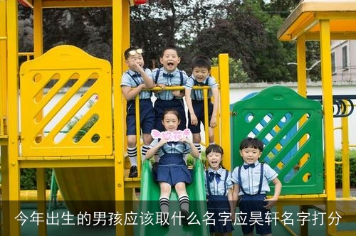 今年出生的男孩应该取什么名字应昊轩名字打分
