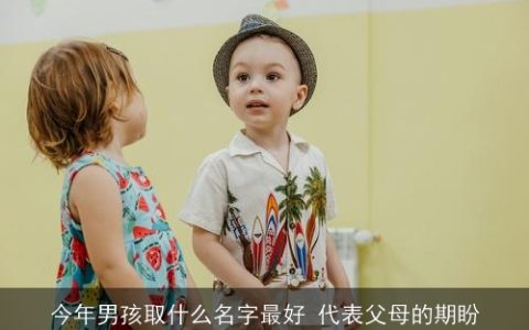 今年男孩取什么名字最好 代表父母的期盼
