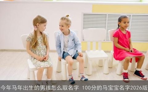 今年马年出生的男孩怎么取名字 100分的马宝宝名字2026版