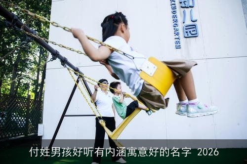 付姓男孩好听有内涵寓意好的名字 2026