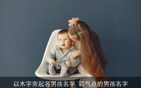 以木字旁起名男孩名字 霸气点的男孩名字