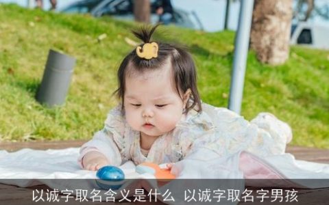 以诚字取名含义是什么 以诚字取名字男孩