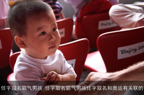 任字取名霸气男孩 任字取名霸气男孩任字取名和奥运有关联的