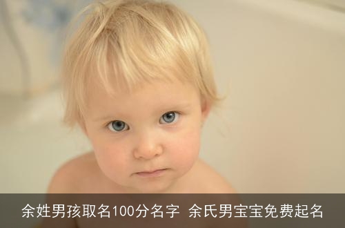余姓男孩取名100分名字 余氏男宝宝免费起名