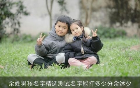 余姓男孩名字精选测试名字能打多少分余沐夕