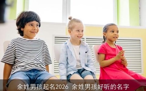 余姓男孩起名2026 余姓男孩好听的名字