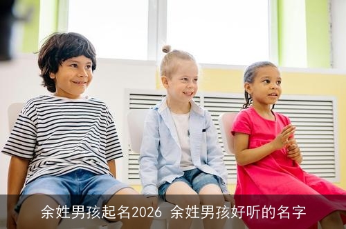 余姓男孩起名2026 余姓男孩好听的名字