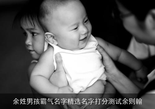 余姓男孩霸气名字精选名字打分测试余则翰