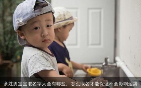 余姓男宝宝取名字大全有哪些，怎么取名才能保证不会影响运势