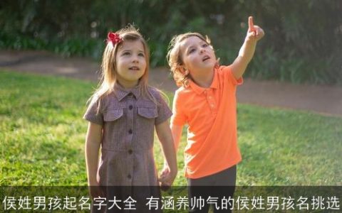 侯姓男孩起名字大全 有涵养帅气的侯姓男孩名挑选
