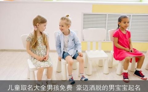 儿童取名大全男孩免费 豪迈洒脱的男宝宝起名
