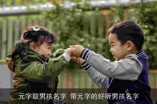 元字取男孩名字 带元字的好听男孩名字