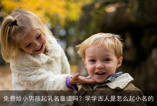 免费给小男孩起乳名靠谱吗？学学古人是怎么起小名的