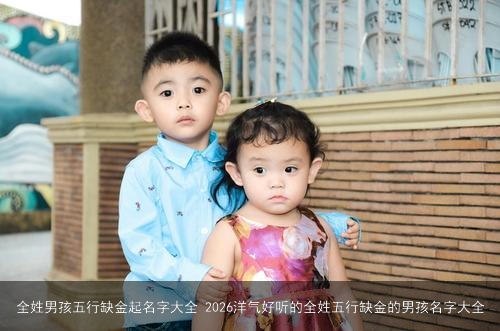 全姓男孩五行缺金起名字大全 2026洋气好听的全姓五行缺金的男孩名字大全