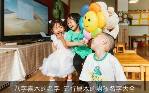 八字喜木的名字 五行属木的男孩名字大全