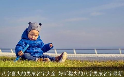 八字喜火的男孩名字大全 好听稀少的八字男孩名字最新