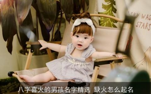 八字喜火的男孩名字精选 缺火怎么起名