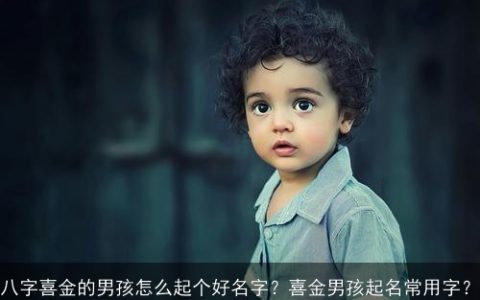 八字喜金的男孩怎么起个好名字？喜金男孩起名常用字？