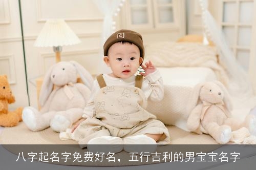 八字起名字免费好名，五行吉利的男宝宝名字