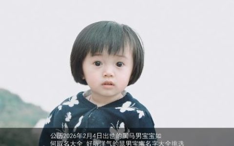 公历2026年2月4日出世的属马男宝宝如何取名大全 好听洋气的鼠男宝宝名字大全挑选