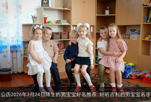 公历2026年3月24日降生的男宝宝好名推荐 好听吉利的男宝宝名字