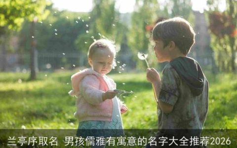 兰亭序取名 男孩儒雅有寓意的名字大全推荐2026