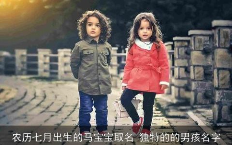 农历七月出生的马宝宝取名 独特的的男孩名字
