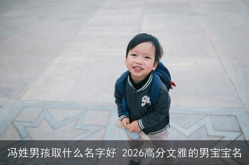 冯姓男孩取什么名字好 2026高分文雅的男宝宝名